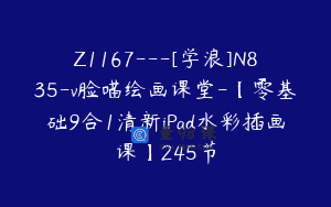 Z1167—[学浪]N835-v脸喵绘画课堂-【零基础9合1清新iPad水彩插画课】245节