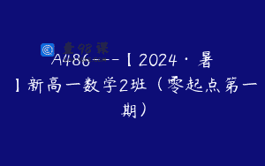 A486—【2024·暑】新高一数学2班（零起点第一期）