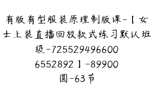 有版有型服装原理制版课-【女士上装直播回放款式练习默认班级-7255294966006552892】-89900圆-63节