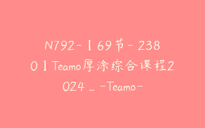 N792-【69节-￥2380】Teamo厚涂综合课程2024_-Teamo-