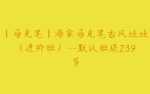 【马克笔】海棠马克笔古风娃娃（进阶班）–默认班级239节