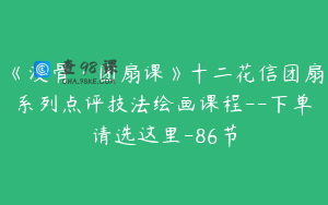 《没骨·团扇课》十二花信团扇系列点评技法绘画课程--下单请选这里-86节