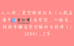 人人讲_意型服装技术（立裁互通平面）【双省原型_六面省_转换单腰省原型解析专题课】132891_2节