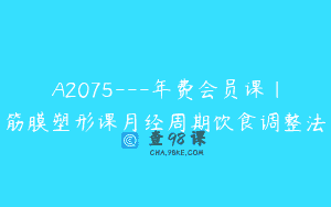 A2075—年费会员课｜筋膜塑形课月经周期饮食调整法