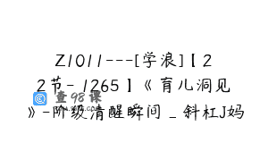 Z1011—[学浪]【22节-￥1265】《育儿洞见》-阶级清醒瞬间_斜杠J妈