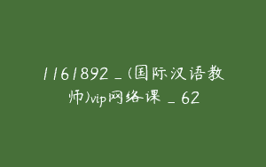 1161892_(国际汉语教师)vip网络课_62