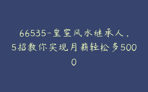 66535-皇室风水继承人，5招教你实现月薪轻松多5000