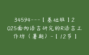34594---【基础班】2025面向语言研究的R语言工作坊（暑期）-【12节】