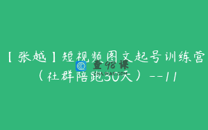 【张越】短视频图文起号训练营（社群陪跑30天）–11