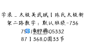 学浪_太极吴武斌【陈氏太极新架二路教学：默认班级-7367551987480533287】368.0圆33节