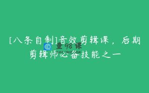 [八条自制]音效剪辑课，后期剪辑师必备技能之一