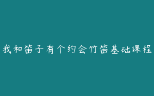我和笛子有个约会竹笛基础课程