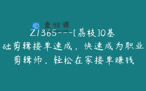 Z1365—[荔枝]0基础剪辑接单速成，快速成为职业剪辑师，轻松在家接单赚钱