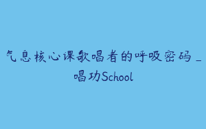 气息核心课歌唱者的呼吸密码_唱功School