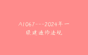 A1067—2024年一级建造师法规