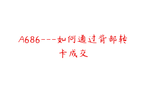 A686---如何通过背部转卡成交