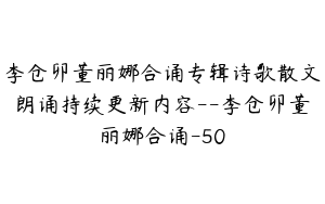 李仓卯董丽娜合诵专辑诗歌散文朗诵持续更新内容--李仓卯董丽娜合诵-50
