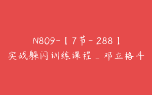 N809-【7节-￥288】实战躲闪训练课程_邓立格斗