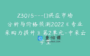 Z3015---[]供应市场分析与价格预测2022《专业采购力提升》第2单元-中采云学堂