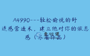 A4990—轻松愉悦的舒适感营造术，建立他对你的依恋感（苏眉作品）