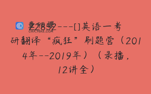 Z2852---[]英语一考研翻译“疯狂”刷题营（2014年--2019年）（录播，12讲全）