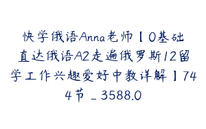 快学俄语Anna老师【0基础直达俄语A2走遍俄罗斯12留学工作兴趣爱好中教详解】744节_3588.0