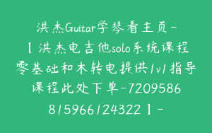 洪杰Guitar学琴看主页-【洪杰电吉他solo系统课程零基础和木转电提供1v1指导课程此处下单-7209586815966124322】-148节