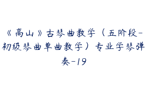 《高山》古琴曲教学（五阶段-初级琴曲单曲教学）专业学琴弹奏-19