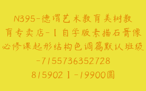 N395-德谓艺术教育美树教育专卖店-【自学版素描石膏像必修课起形结构色调篇默认班级-7155736352728815902】-19900圆-10节