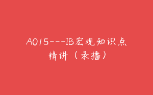 A015—IB宏观知识点精讲（录播）