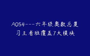 A054—六年级奥数总复习王者班覆盖7大模块