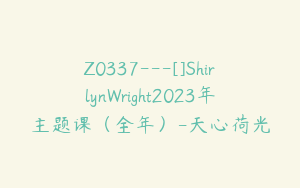Z0337---[]ShirlynWright2023年主题课（全年）-天心荷光