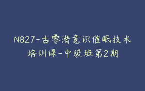 N827-古零潜意识催眠技术培训课-中级班第2期