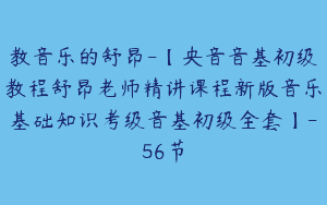 教音乐的舒昂-【央音音基初级教程舒昂老师精讲课程新版音乐基础知识考级音基初级全套】-56节