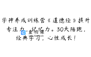 学神养成训练营《道德经》提升专注力，记忆力。30天陪跑，经典学习，心性成长！