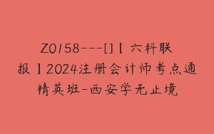 Z0158---[]【六科联报】2024注册会计师考点通精英班-西安学无止境