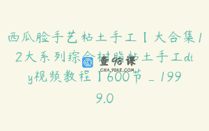 西瓜脸手艺粘土手工【大合集12大系列综合树脂粘土手工diy视频教程】600节_1999.0