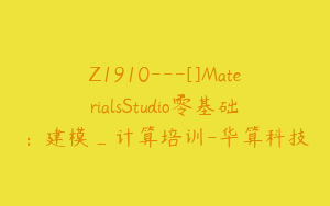 Z1910---[]MaterialsStudio零基础：建模_计算培训-华算科技