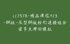 c17578-精品课程A13-钢柱-压型钢板栓钉连接组合梁节点滞回模拟