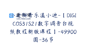 小迪聊音乐温小迪-【DIGICOS31S21数字调音台视频教程新版课程】-49900圆-36节