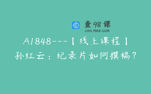 A1848—【线上课程】孙红云：纪录片如何撰稿？
