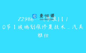 Z2986---[学浪]【10节】玻璃划痕修复技术_汽美雅仕