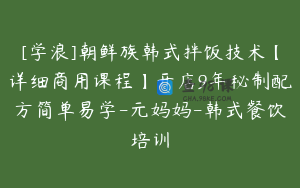 [学浪]朝鲜族韩式拌饭技术【详细商用课程】开店9年秘制配方简单易学-元妈妈-韩式餐饮培训