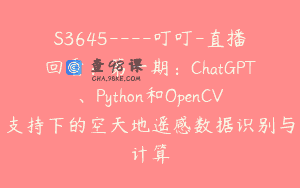 S3645—-叮叮-直播回看：第一期：ChatGPT、Python和OpenCV支持下的空天地遥感数据识别与计算