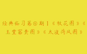 经典临习第④期】《秋花图》《玉堂富贵图》《太液荷风图》