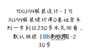 YIXUAN服装设计-【YIXUAN服装缝纫课0基础全系列一步到位230节永久回看_默认班级】-59900圆-230节