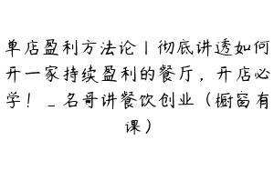 单店盈利方法论丨彻底讲透如何开一家持续盈利的餐厅，开店必学！_名哥讲餐饮创业（橱窗有课）