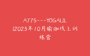 A775—YOGALILI2023年10月瑜伽线上训练营