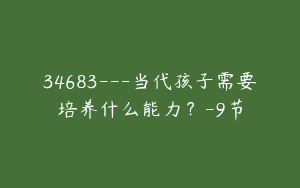 34683---当代孩子需要培养什么能力？-9节