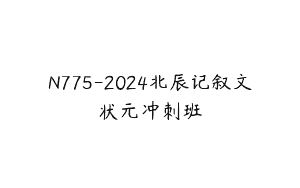 N775-2024北辰记叙文状元冲刺班
